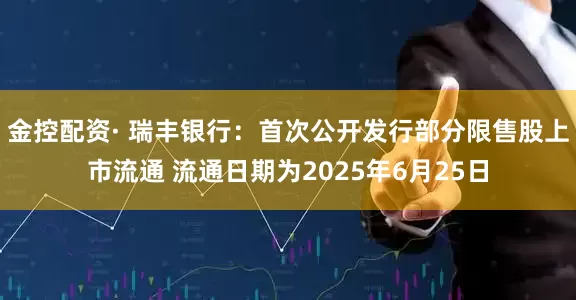 金控配资· 瑞丰银行：首次公开发行部分限售股上市流通 流通日期为2025年6月25日