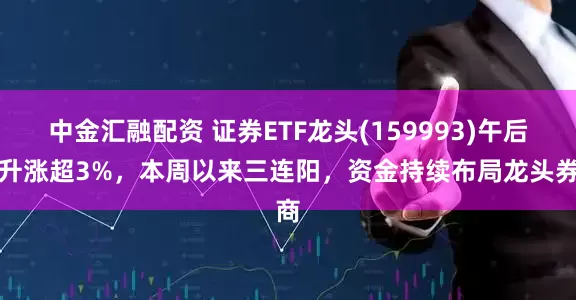 中金汇融配资 证券ETF龙头(159993)午后拉升涨超3%，本周以来三连阳，资金持续布局龙头券商