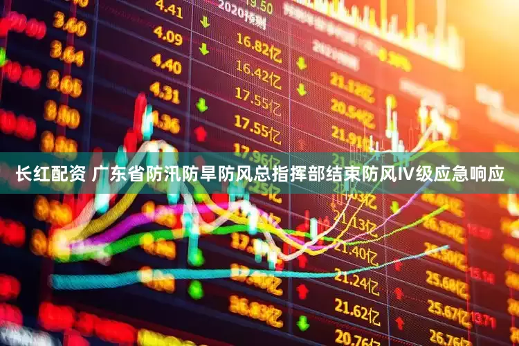 长红配资 广东省防汛防旱防风总指挥部结束防风Ⅳ级应急响应