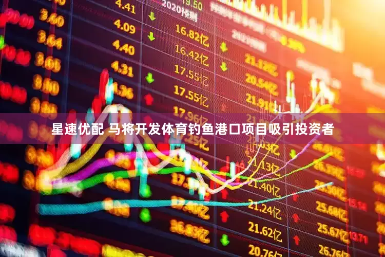 星速优配 马将开发体育钓鱼港口项目吸引投资者
