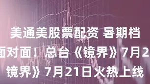美通美股票配资 暑期档电影主创面对面！总台《镜界》7月21日火热上线