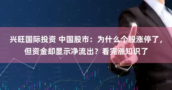 兴旺国际投资 中国股市：为什么个股涨停了，但资金却显示净流出？看完涨知识了