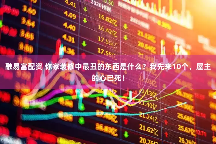 融易富配资 你家装修中最丑的东西是什么？我先来10个，屋主的心已死！