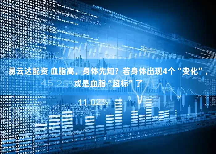 易云达配资 血脂高，身体先知？若身体出现4个“变化”，或是血脂“超标”了