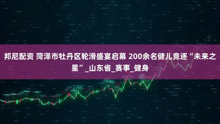 邦尼配资 菏泽市牡丹区轮滑盛宴启幕 200余名健儿竞逐“未来之星”_山东省_赛事_健身