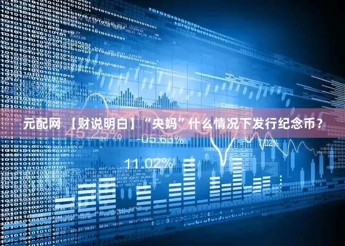 元配网 【财说明白】“央妈”什么情况下发行纪念币？