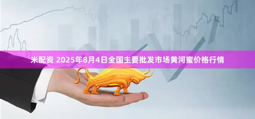米配资 2025年8月4日全国主要批发市场黄河蜜价格行情