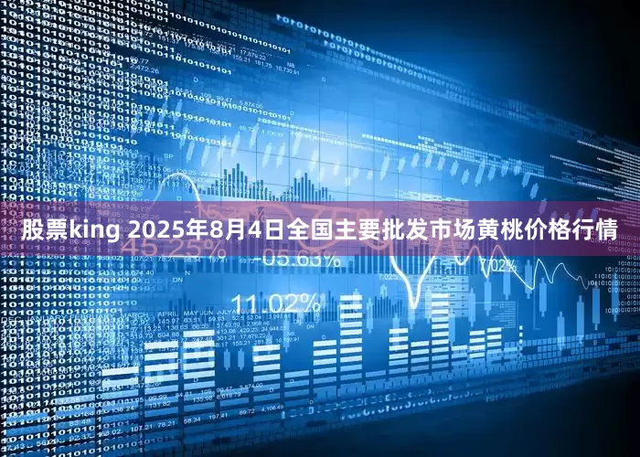 股票king 2025年8月4日全国主要批发市场黄桃价格行情
