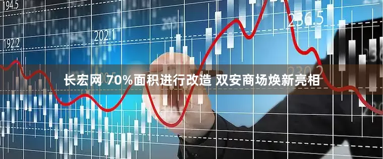 长宏网 70%面积进行改造 双安商场焕新亮相