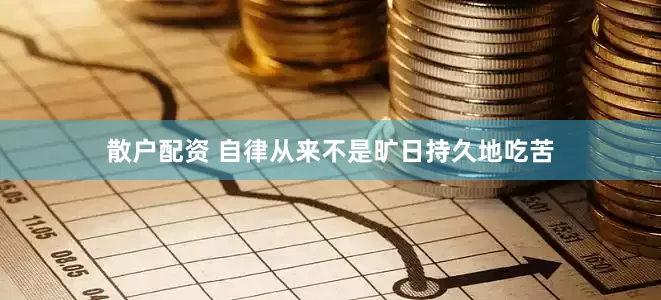 散户配资 自律从来不是旷日持久地吃苦