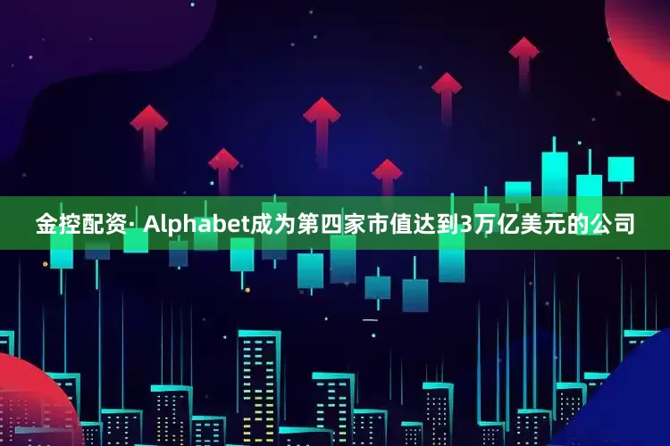 金控配资· Alphabet成为第四家市值达到3万亿美元的公司