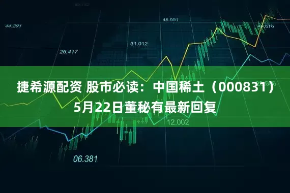 捷希源配资 股市必读：中国稀土（000831）5月22日董秘有最新回复