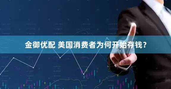 金御优配 美国消费者为何开始存钱？