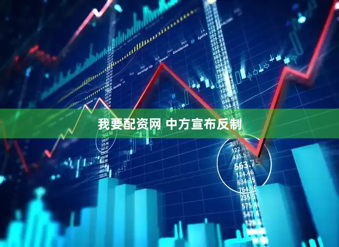 我要配资网 中方宣布反制