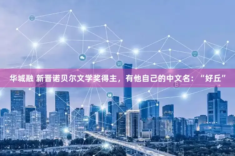 华城融 新晋诺贝尔文学奖得主，有他自己的中文名：“好丘”