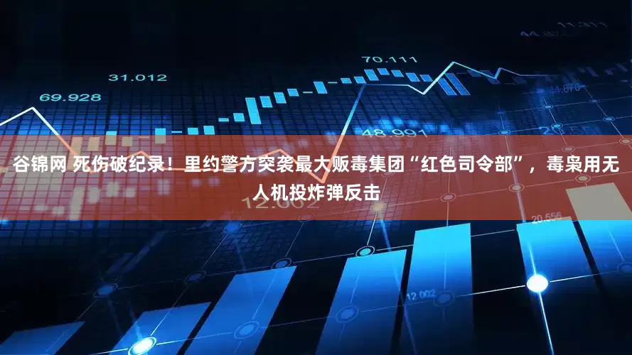 谷锦网 死伤破纪录！里约警方突袭最大贩毒集团“红色司令部”，毒枭用无人机投炸弹反击