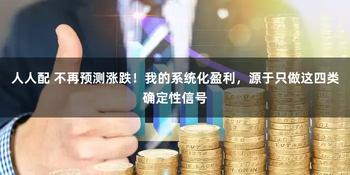 人人配 不再预测涨跌！我的系统化盈利，源于只做这四类确定性信号