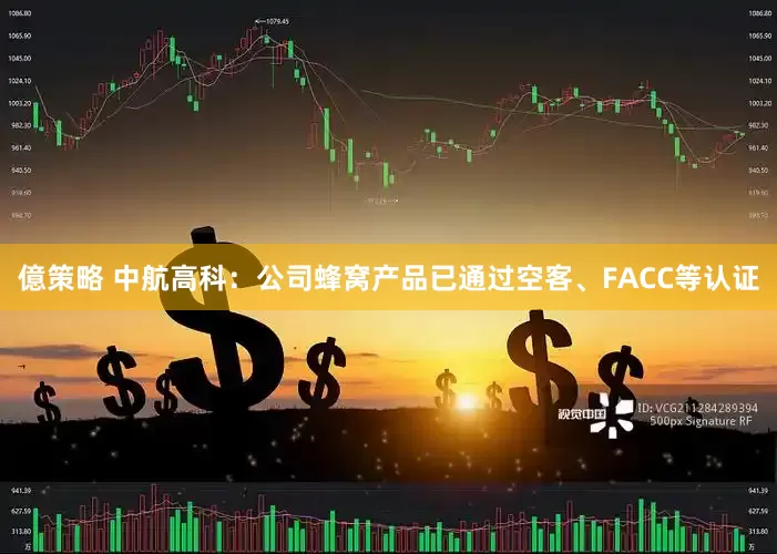 億策略 中航高科：公司蜂窝产品已通过空客、FACC等认证