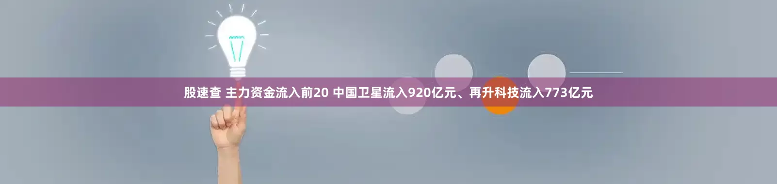 股速查 主力资金流入前20 中国卫星流入920亿元、再升科技流入773亿元