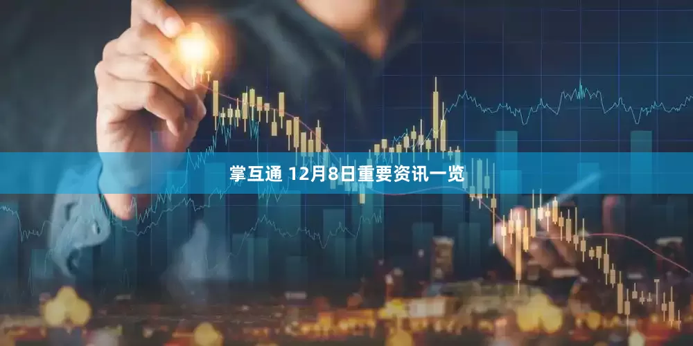 掌互通 12月8日重要资讯一览