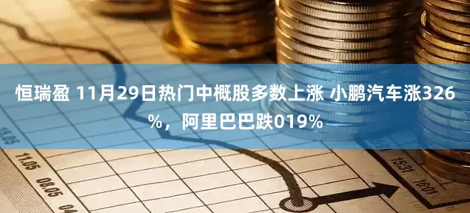恒瑞盈 11月29日热门中概股多数上涨 小鹏汽车涨326%，阿里巴巴跌019%