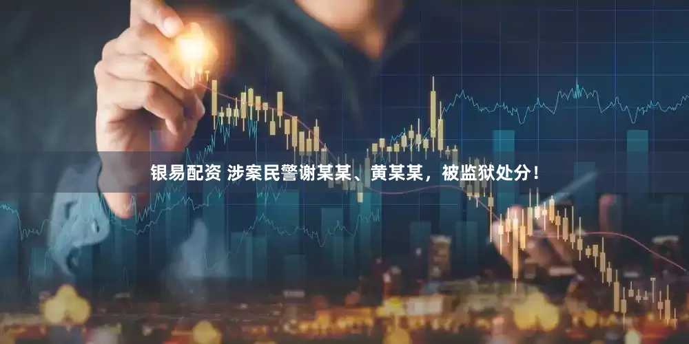 银易配资 涉案民警谢某某、黄某某，被监狱处分！
