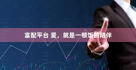 富配平台 爱，就是一顿饭的陪伴